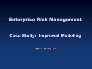 Enterprise Risk Management Case Study: Improved Modeling Ernst &amp; Young LLP