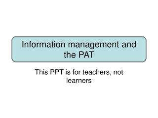 Information management and the PAT