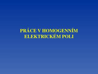 PRÁCE V HOMOGENNÍM ELEKTRICKÉM POLI