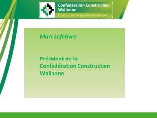 Marc Lefebvre 	Président de la 	Confédération Construction 	Wallonne
