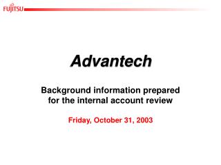 Advantech Background information prepared for the internal account review Friday, October 31, 2003