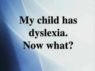 My child has dyslexia. Now what?