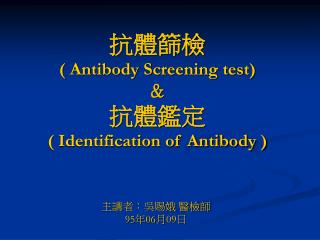 抗體篩檢 ( Antibody Screening test) ＆ 抗體鑑定 ( Identification of Antibody )