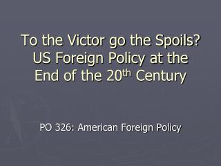 To the Victor go the Spoils? US Foreign Policy at the End of the 20 th Century