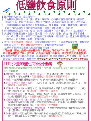 利用少量的鹽也可做出佳餚 為避免因減少鹽量而使食物淡而無味，可利用一些烹調小技巧，讓食物依然美味 又可兼顧健康。