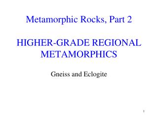 Metamorphic Rocks, Part 2 HIGHER-GRADE REGIONAL METAMORPHICS