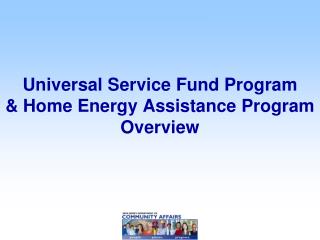 Universal Service Fund Program &amp; Home Energy Assistance Program Overview