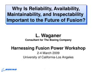 L. Waganer Consultant for The Boeing Company Harnessing Fusion Power Workshop 2-4 March 2009