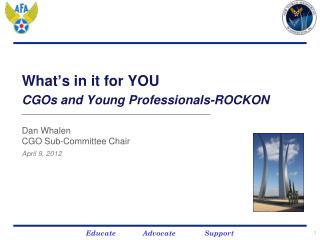 What ’ s in it for YOU CGOs and Young Professionals-ROCKON Dan Whalen CGO Sub-Committee Chair