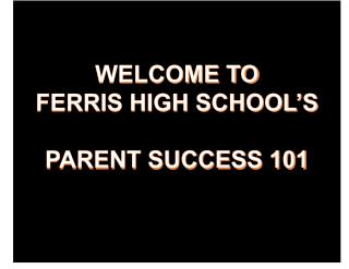 WELCOME TO FERRIS HIGH SCHOOL’S PARENT SUCCESS 101