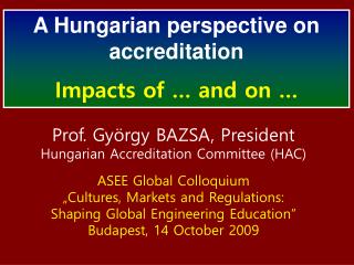 Prof. György BAZSA, President Hungarian Accreditation Committee (HAC) ASEE Global Colloquium