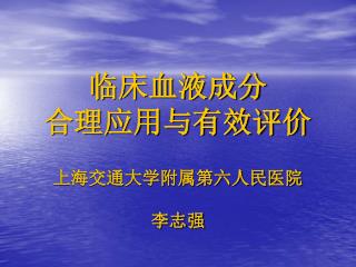 临床血液成分 合理应用与有效评价 上海交通大学附属第六人民医院 李志强