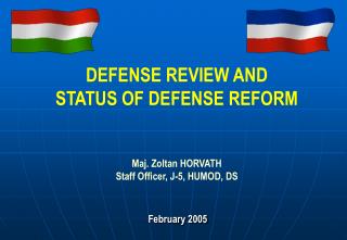 DEFENSE REVIEW AND STATUS OF DEFENSE REFORM Maj. Zoltan HORVATH Staff Officer, J-5, HUMOD, DS