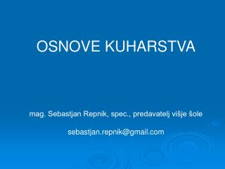OSNOVE KUHARSTVA mag. Sebastjan Repnik, spec., predavatelj višje šole sebastjan.repnik@gmail