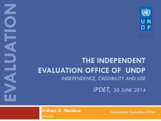 THE independent evaluation office of Undp Independence, credibility and use IPDET, 30 June 2014