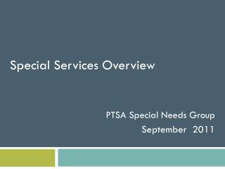 Special Services Overview PTSA Special Needs Group September 2011