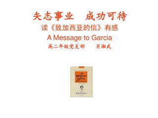 矢志事业 成功可待 读 《 致加西亚的信 》 有感 A Message to Garcia 高二年级党支部 肖湘武