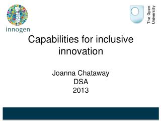 Capabilities for inclusive innovation Joanna Chataway DSA 2013