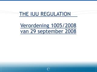 THE IUU REGULATION	 Verordening 1005/2008 van 29 september 2008