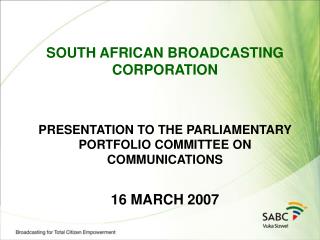 SOUTH AFRICAN BROADCASTING CORPORATION PRESENTATION TO THE PARLIAMENTARY PORTFOLIO COMMITTEE ON COMMUNICATIONS 16 MARCH