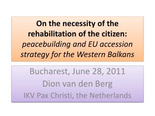 Bucharest , June 28, 2011 Dion van den Berg IKV Pax Christi, the Netherlands
