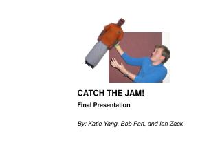 CATCH THE JAM! Final Presentation By: Katie Yang, Bob Pan, and Ian Zack