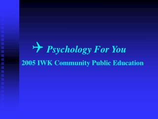  Psychology For You 2005 IWK Community Public Education