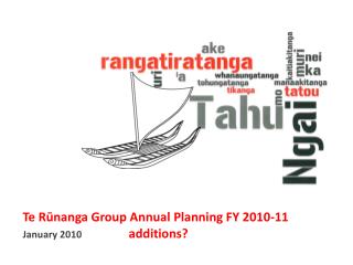 Te Rūnanga Group Annual Planning FY 2010-11 January 2010 additions?