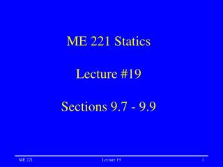 ME 221 Statics Lecture #19 Sections 9.7 - 9.9