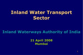 Inland Water Transport Sector Inland Waterways Authority of India 21 April 2008 Mumbai