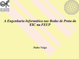 A Engenharia Informática nas Bodas de Prata da EIC na FEUP Pedro Veiga
