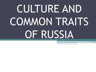 CULTURE AND COMMON TRAITS OF RUSSIA