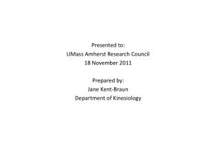 Presented to: UMass Amherst Research Council 18 November 2011 Prepared by: Jane Kent-Braun
