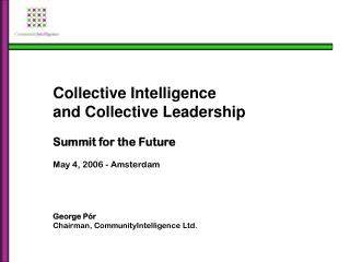 Collective Intelligence and Collective Leadership Summit for the Future May 4, 2006 - Amsterdam