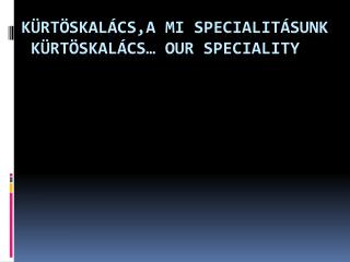 K ürtöskalács,a mi specialitásunk kürtöskalács … Our Speciality