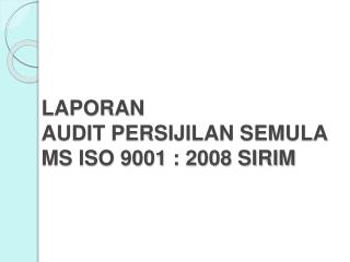 LAPORAN AUDIT PERSIJILAN SEMULA MS ISO 9001 : 2008 SIRIM