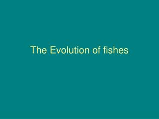 The Evolution of fishes