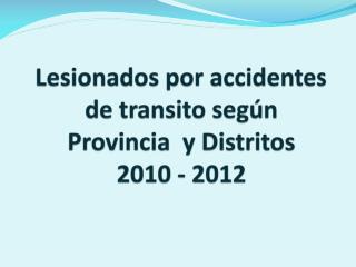 Lesionados por accidentes de transito según Provincia y Distritos 2010 - 2012