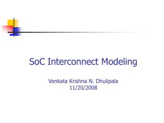 SoC Interconnect Modeling Venkata Krishna N. Dhulipala 11/20/2008