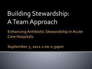 Enhancing Antibiotic Stewardship in Acute Care Hospitals September 7, 2011 1:00-2:30pm