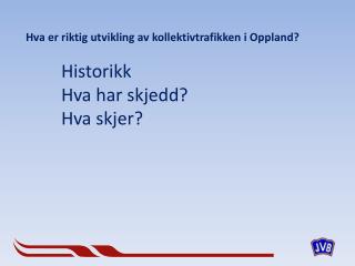 Hva er riktig utvikling av kollektivtrafikken i Oppland? Historikk Hva har skjedd? Hva skjer?