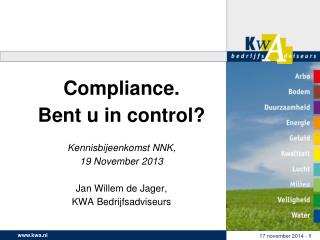 Compliance. Bent u in control? Kennisbijeenkomst NNK, 19 November 2013 Jan Willem de Jager,