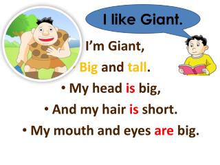 I’m Giant, Big and tall . My head is big, And my hair is short. My mouth and eyes are big.