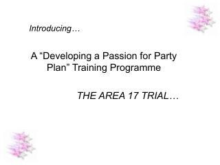 Introducing… A “Developing a Passion for Party Plan” Training Programme THE AREA 17 TRIAL…