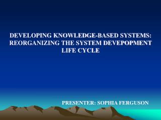 DEVELOPING KNOWLEDGE-BASED SYSTEMS: REORGANIZING THE SYSTEM DEVEPOPMENT LIFE CYCLE