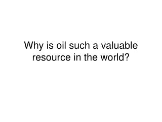 Why is oil such a valuable resource in the world?