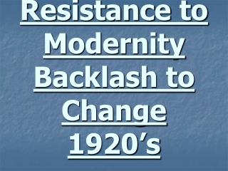 Resistance to Modernity Backlash to Change 1920’s