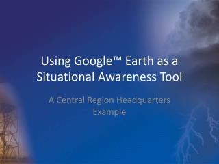 Using Google™ Earth as a Situational Awareness Tool