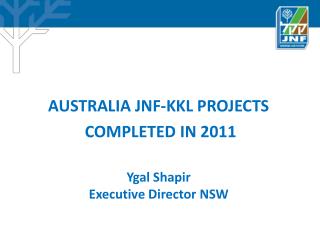 AUSTRALIA JNF-KKL PROJECTS COMPLETED IN 2011 Ygal Shapir Executive Director NSW