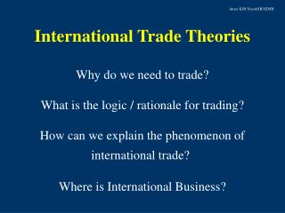 International Trade Theories Why do we need to trade? What is the logic / rationale for trading?